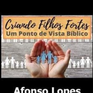 Imagem do curso Criando Filhos Fortes um Ponto de Vista Bíblico - Afonso Lopes